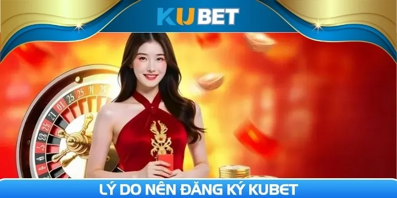 Rất nhiều lợi ích mang đến cho thành viên khi Đăng ký Kubet