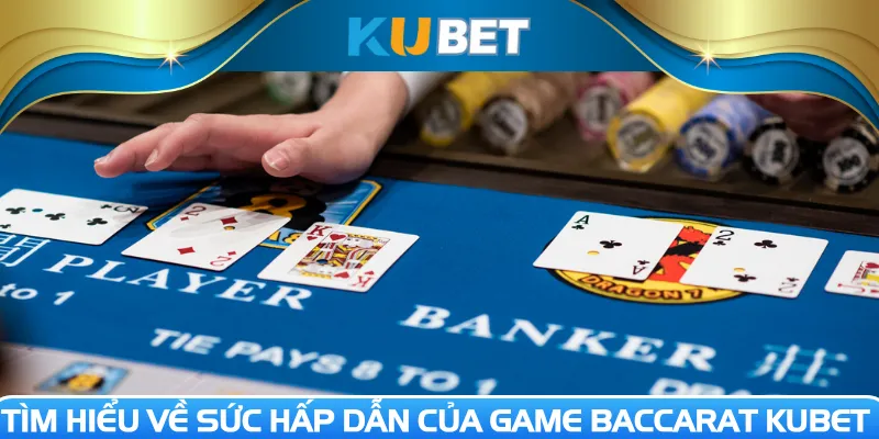 Tìm hiểu về sức hấp dẫn của game Baccarat Kubet